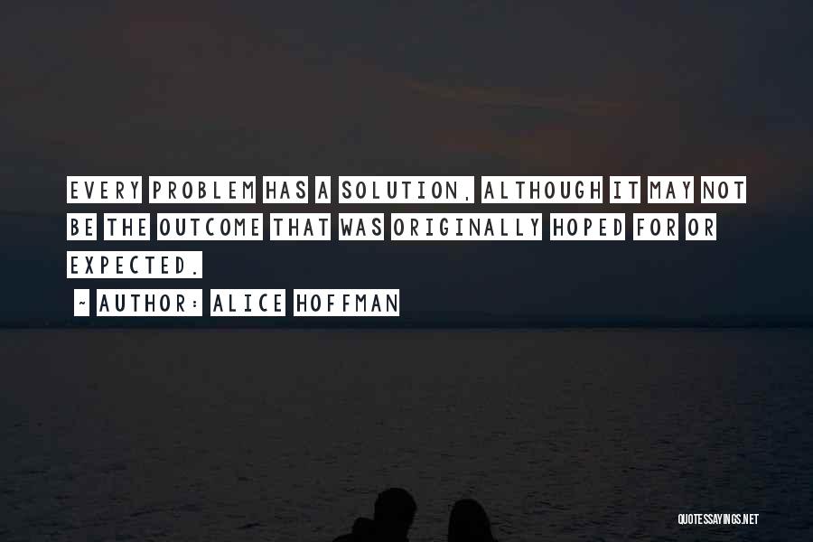 Alice Hoffman Quotes: Every Problem Has A Solution, Although It May Not Be The Outcome That Was Originally Hoped For Or Expected.