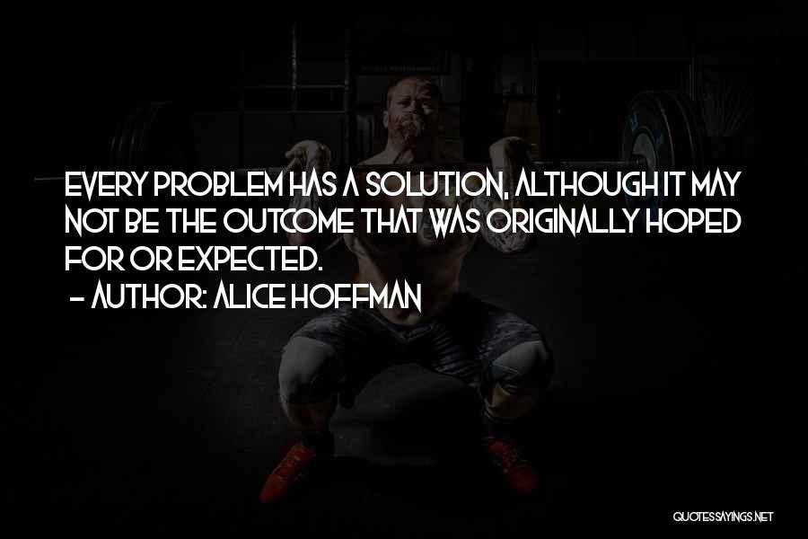 Alice Hoffman Quotes: Every Problem Has A Solution, Although It May Not Be The Outcome That Was Originally Hoped For Or Expected.