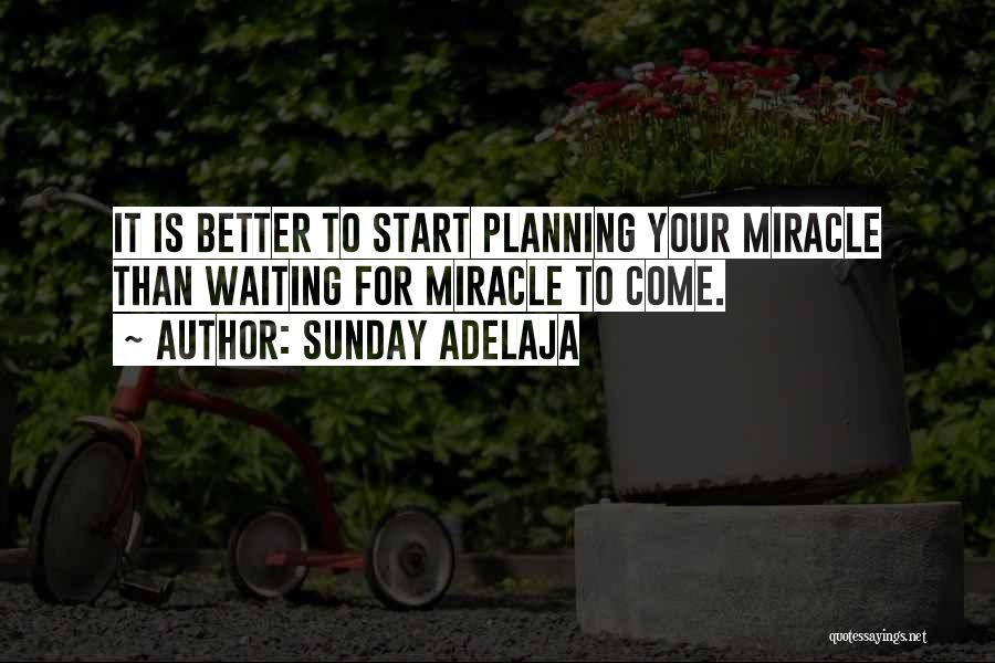 Sunday Adelaja Quotes: It Is Better To Start Planning Your Miracle Than Waiting For Miracle To Come.