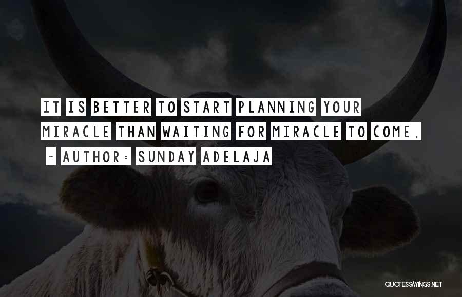 Sunday Adelaja Quotes: It Is Better To Start Planning Your Miracle Than Waiting For Miracle To Come.
