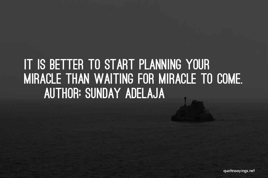 Sunday Adelaja Quotes: It Is Better To Start Planning Your Miracle Than Waiting For Miracle To Come.