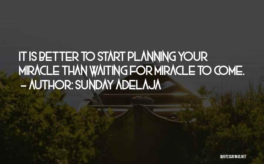 Sunday Adelaja Quotes: It Is Better To Start Planning Your Miracle Than Waiting For Miracle To Come.