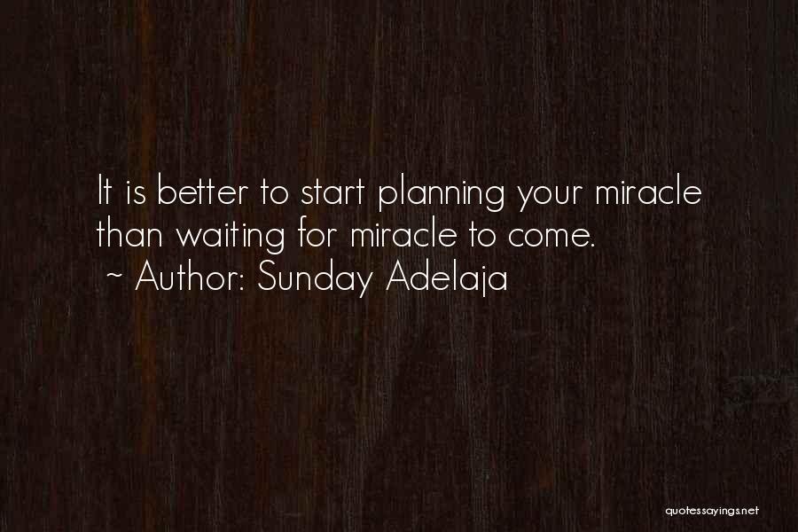 Sunday Adelaja Quotes: It Is Better To Start Planning Your Miracle Than Waiting For Miracle To Come.