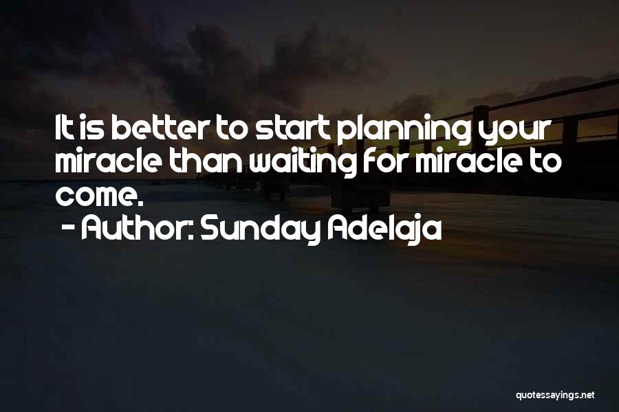Sunday Adelaja Quotes: It Is Better To Start Planning Your Miracle Than Waiting For Miracle To Come.