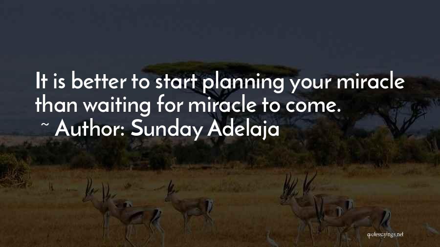 Sunday Adelaja Quotes: It Is Better To Start Planning Your Miracle Than Waiting For Miracle To Come.