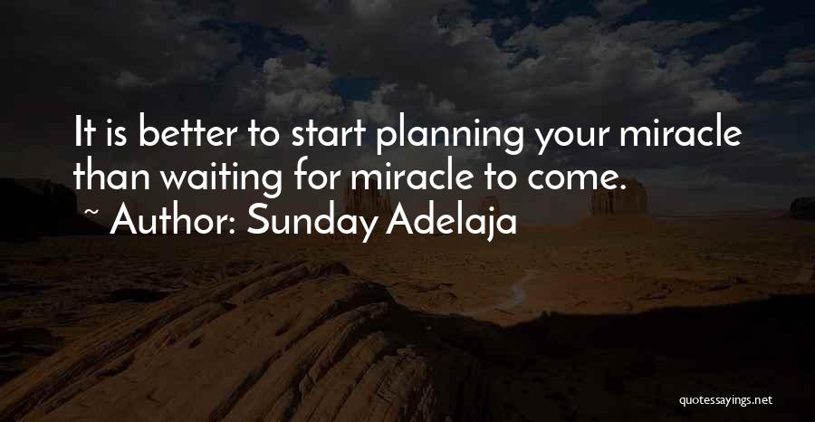 Sunday Adelaja Quotes: It Is Better To Start Planning Your Miracle Than Waiting For Miracle To Come.