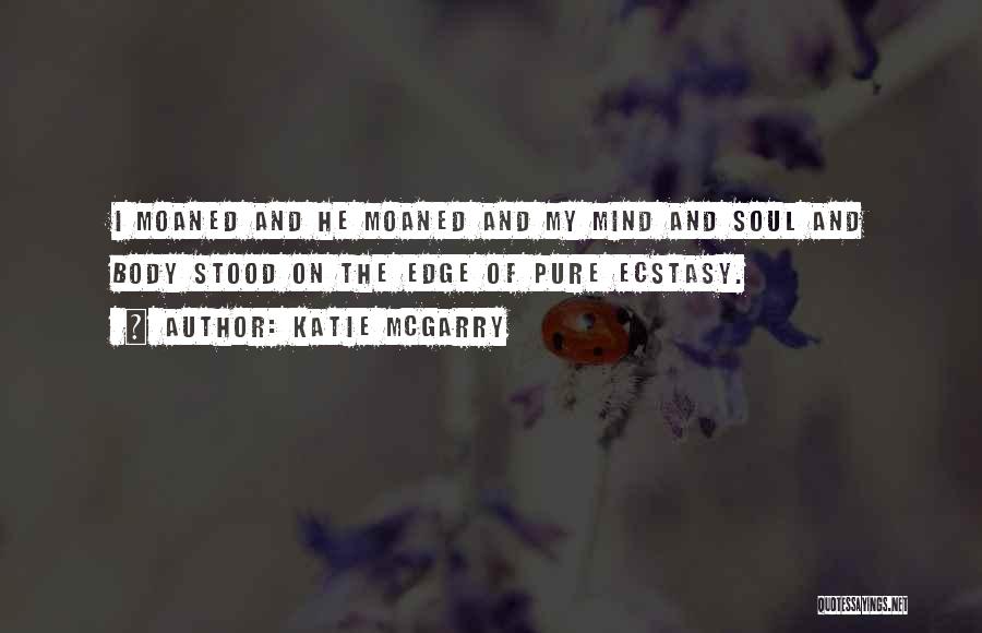 Katie McGarry Quotes: I Moaned And He Moaned And My Mind And Soul And Body Stood On The Edge Of Pure Ecstasy.