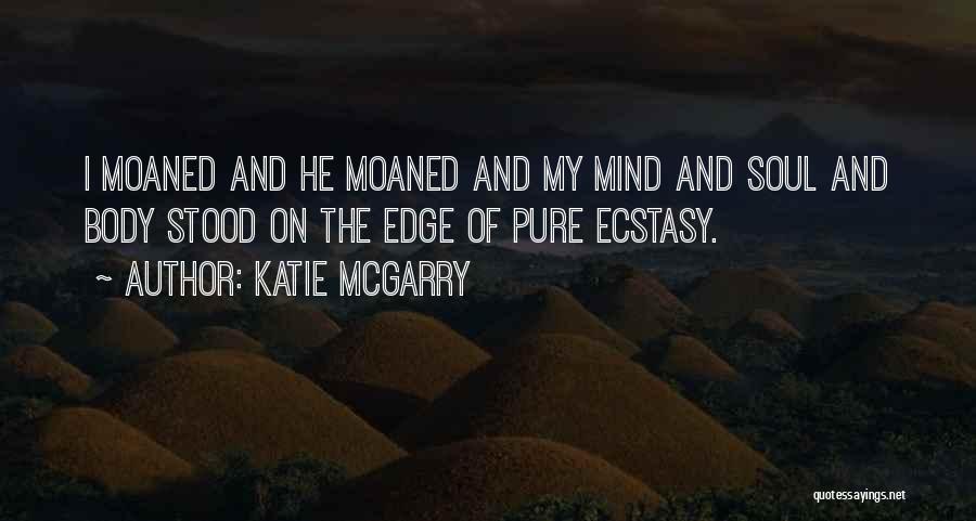 Katie McGarry Quotes: I Moaned And He Moaned And My Mind And Soul And Body Stood On The Edge Of Pure Ecstasy.