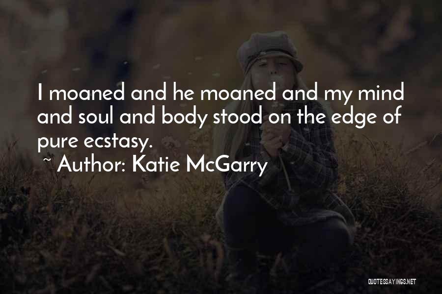 Katie McGarry Quotes: I Moaned And He Moaned And My Mind And Soul And Body Stood On The Edge Of Pure Ecstasy.