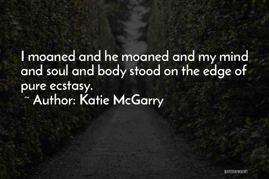 Katie McGarry Quotes: I Moaned And He Moaned And My Mind And Soul And Body Stood On The Edge Of Pure Ecstasy.