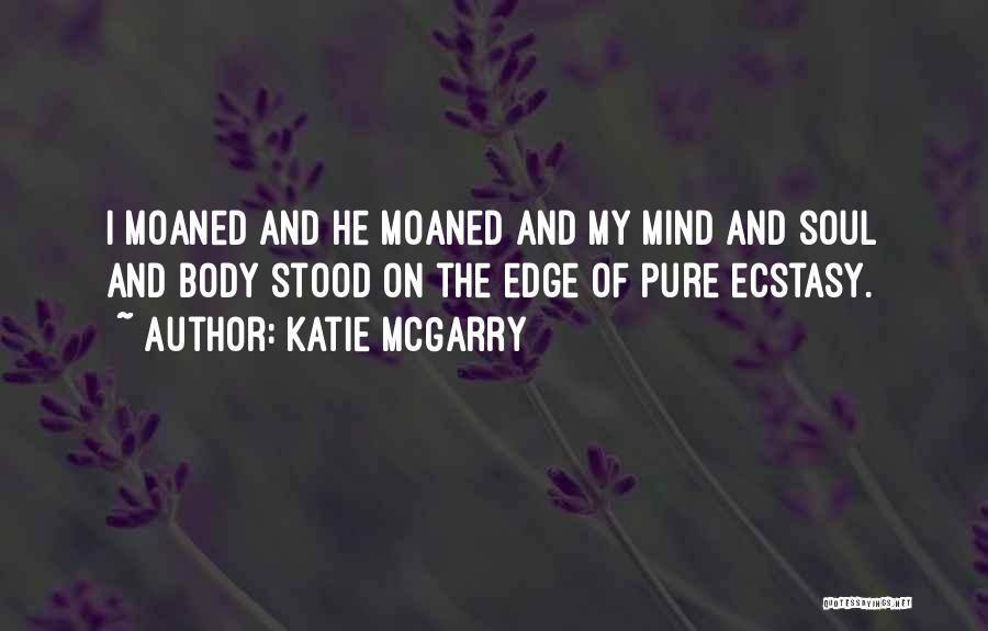 Katie McGarry Quotes: I Moaned And He Moaned And My Mind And Soul And Body Stood On The Edge Of Pure Ecstasy.