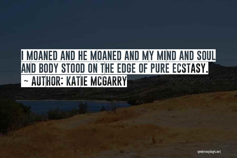 Katie McGarry Quotes: I Moaned And He Moaned And My Mind And Soul And Body Stood On The Edge Of Pure Ecstasy.