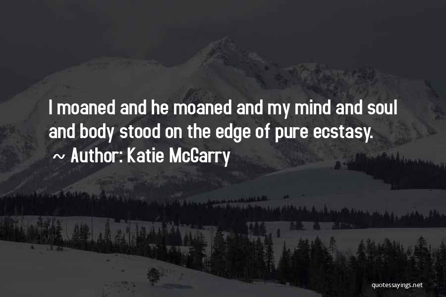 Katie McGarry Quotes: I Moaned And He Moaned And My Mind And Soul And Body Stood On The Edge Of Pure Ecstasy.