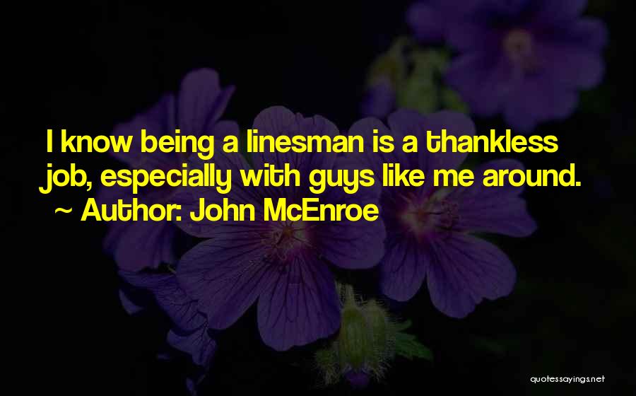 John McEnroe Quotes: I Know Being A Linesman Is A Thankless Job, Especially With Guys Like Me Around.
