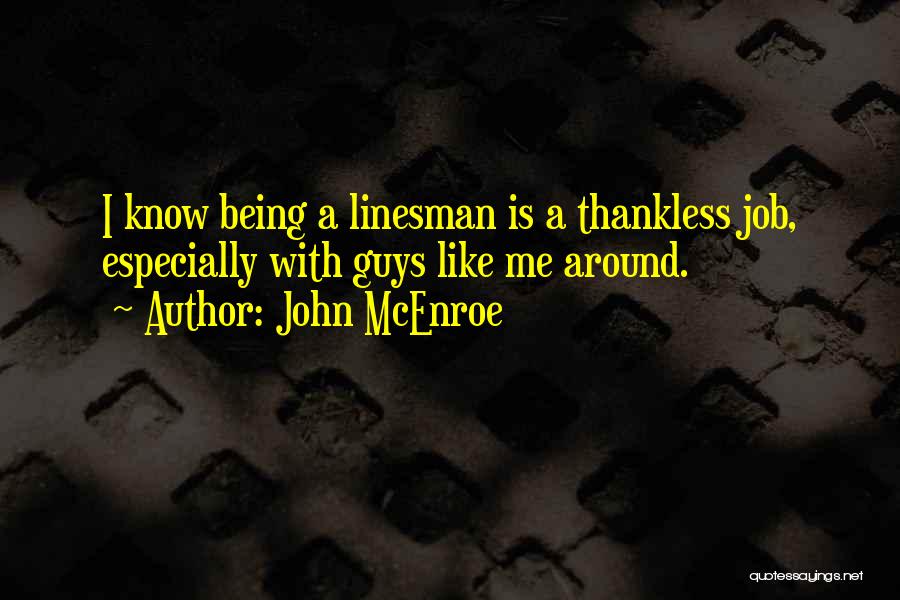 John McEnroe Quotes: I Know Being A Linesman Is A Thankless Job, Especially With Guys Like Me Around.