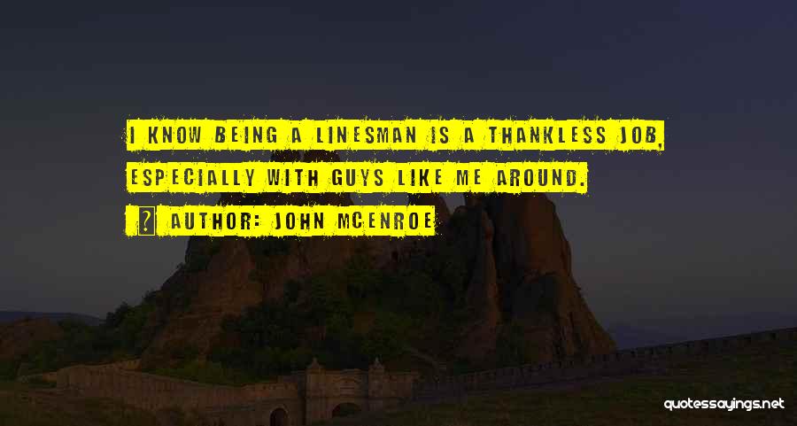 John McEnroe Quotes: I Know Being A Linesman Is A Thankless Job, Especially With Guys Like Me Around.