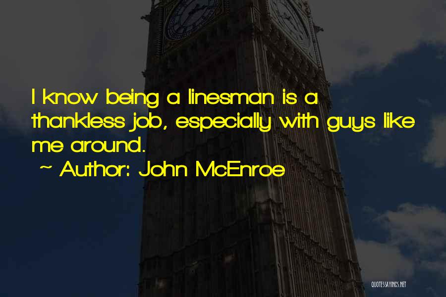 John McEnroe Quotes: I Know Being A Linesman Is A Thankless Job, Especially With Guys Like Me Around.