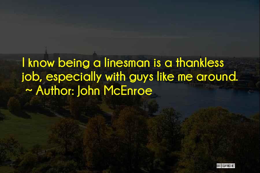 John McEnroe Quotes: I Know Being A Linesman Is A Thankless Job, Especially With Guys Like Me Around.