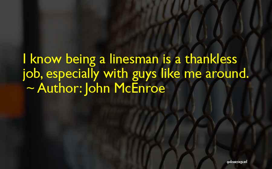 John McEnroe Quotes: I Know Being A Linesman Is A Thankless Job, Especially With Guys Like Me Around.