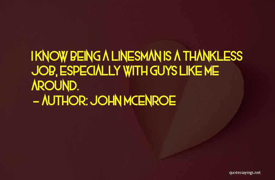 John McEnroe Quotes: I Know Being A Linesman Is A Thankless Job, Especially With Guys Like Me Around.