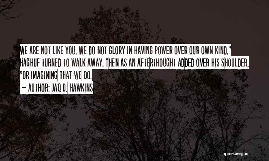 Jaq D. Hawkins Quotes: We Are Not Like You. We Do Not Glory In Having Power Over Our Own Kind. Haghuf Turned To Walk