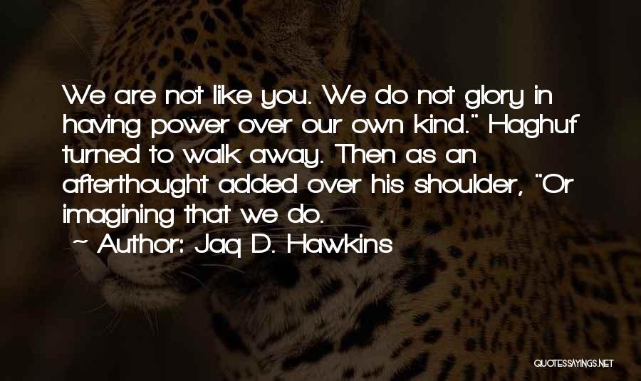 Jaq D. Hawkins Quotes: We Are Not Like You. We Do Not Glory In Having Power Over Our Own Kind. Haghuf Turned To Walk