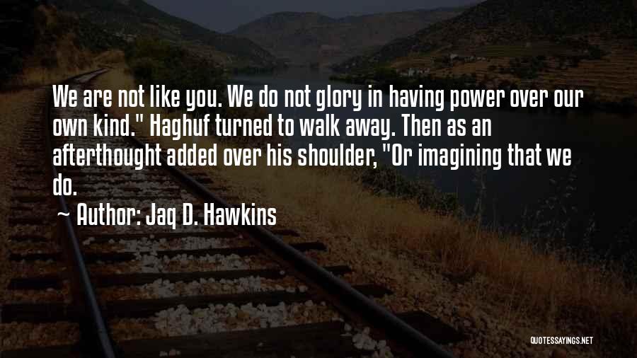 Jaq D. Hawkins Quotes: We Are Not Like You. We Do Not Glory In Having Power Over Our Own Kind. Haghuf Turned To Walk