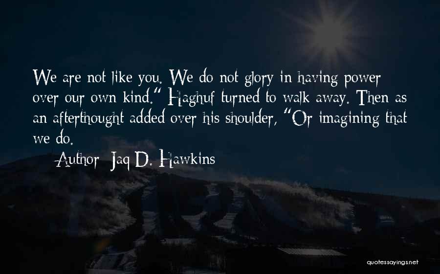 Jaq D. Hawkins Quotes: We Are Not Like You. We Do Not Glory In Having Power Over Our Own Kind. Haghuf Turned To Walk