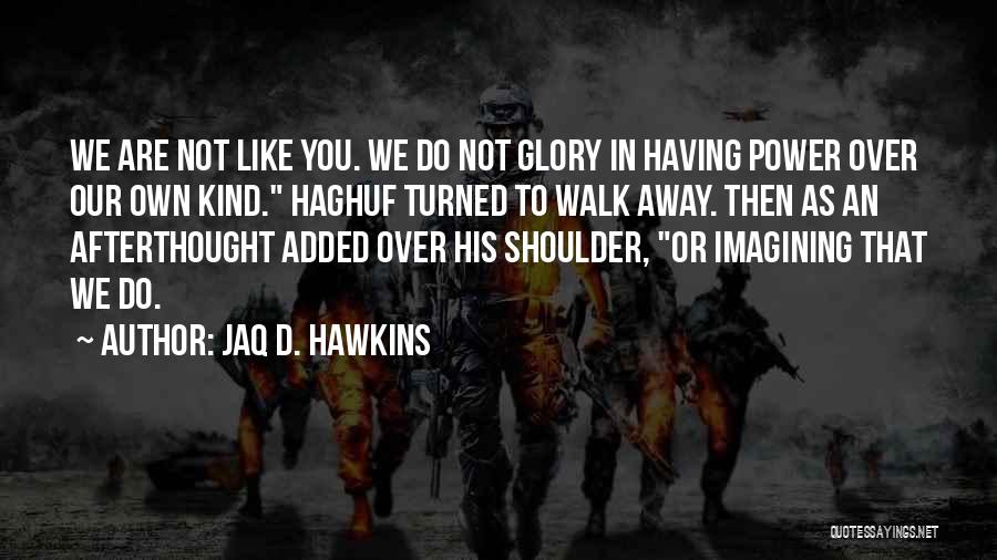 Jaq D. Hawkins Quotes: We Are Not Like You. We Do Not Glory In Having Power Over Our Own Kind. Haghuf Turned To Walk