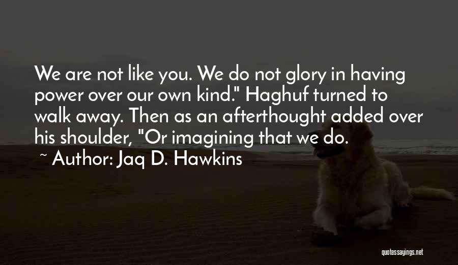 Jaq D. Hawkins Quotes: We Are Not Like You. We Do Not Glory In Having Power Over Our Own Kind. Haghuf Turned To Walk