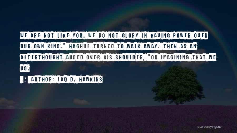 Jaq D. Hawkins Quotes: We Are Not Like You. We Do Not Glory In Having Power Over Our Own Kind. Haghuf Turned To Walk