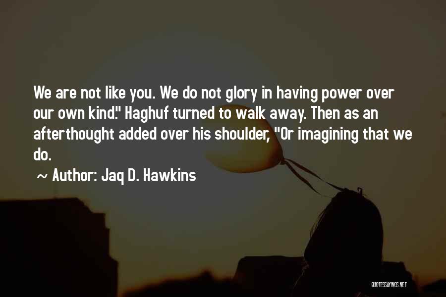 Jaq D. Hawkins Quotes: We Are Not Like You. We Do Not Glory In Having Power Over Our Own Kind. Haghuf Turned To Walk