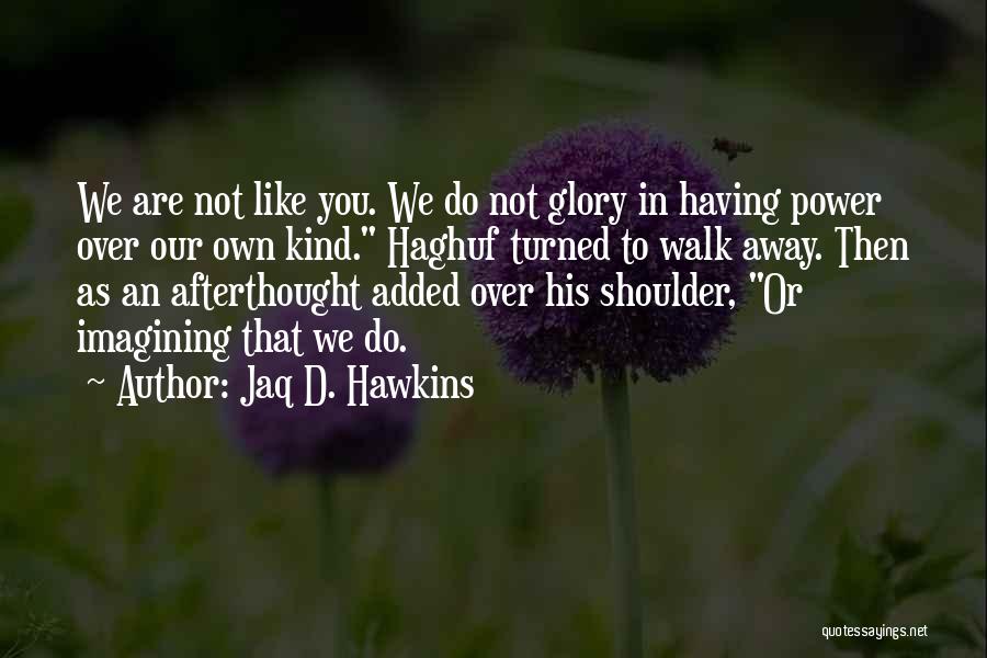 Jaq D. Hawkins Quotes: We Are Not Like You. We Do Not Glory In Having Power Over Our Own Kind. Haghuf Turned To Walk