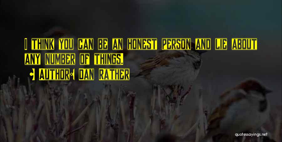 Dan Rather Quotes: I Think You Can Be An Honest Person And Lie About Any Number Of Things.