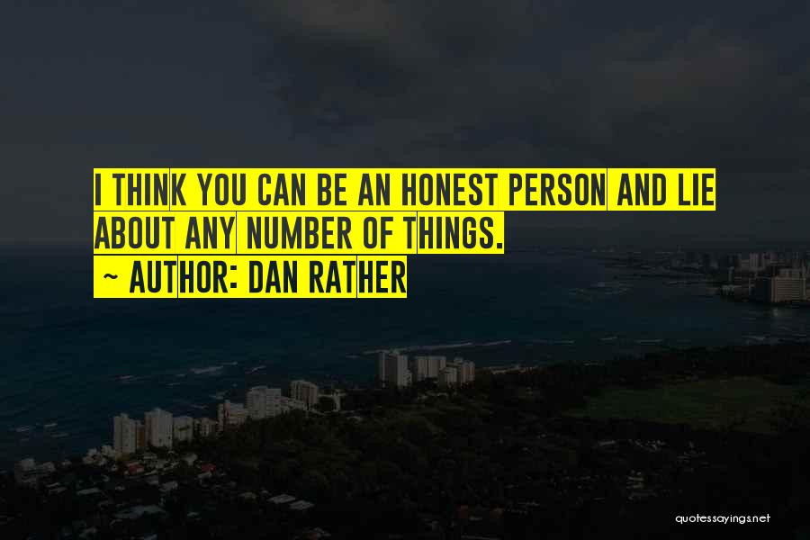 Dan Rather Quotes: I Think You Can Be An Honest Person And Lie About Any Number Of Things.