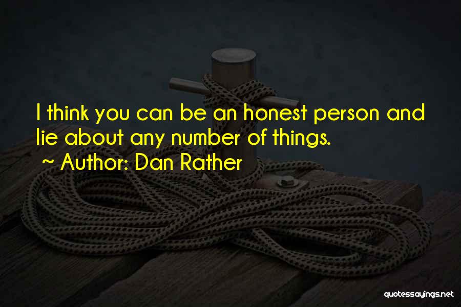 Dan Rather Quotes: I Think You Can Be An Honest Person And Lie About Any Number Of Things.