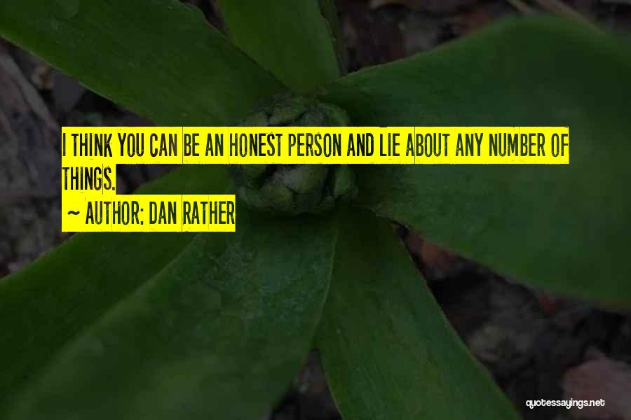Dan Rather Quotes: I Think You Can Be An Honest Person And Lie About Any Number Of Things.