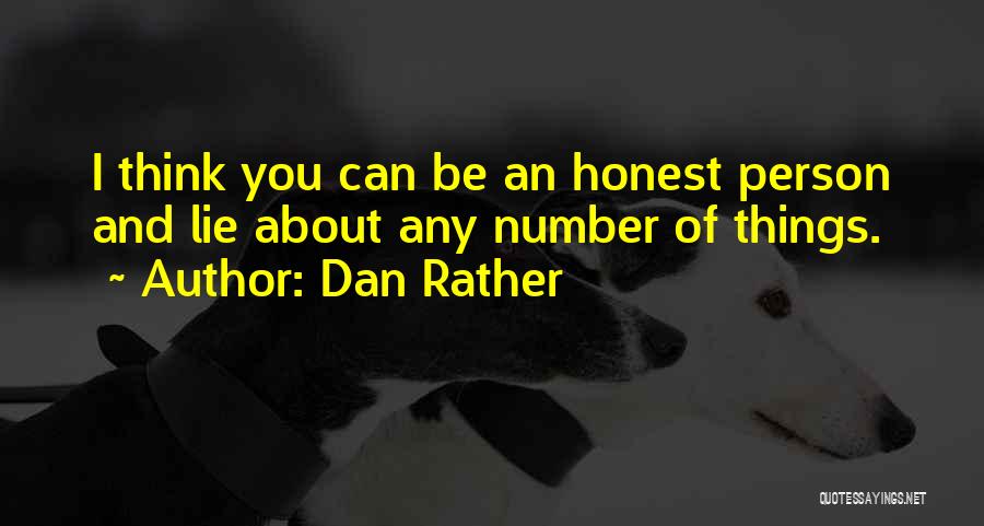 Dan Rather Quotes: I Think You Can Be An Honest Person And Lie About Any Number Of Things.