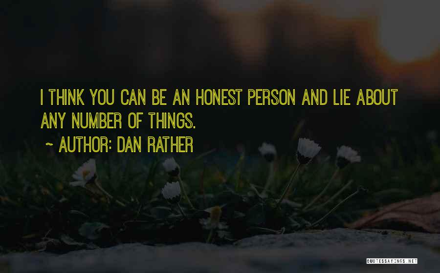 Dan Rather Quotes: I Think You Can Be An Honest Person And Lie About Any Number Of Things.
