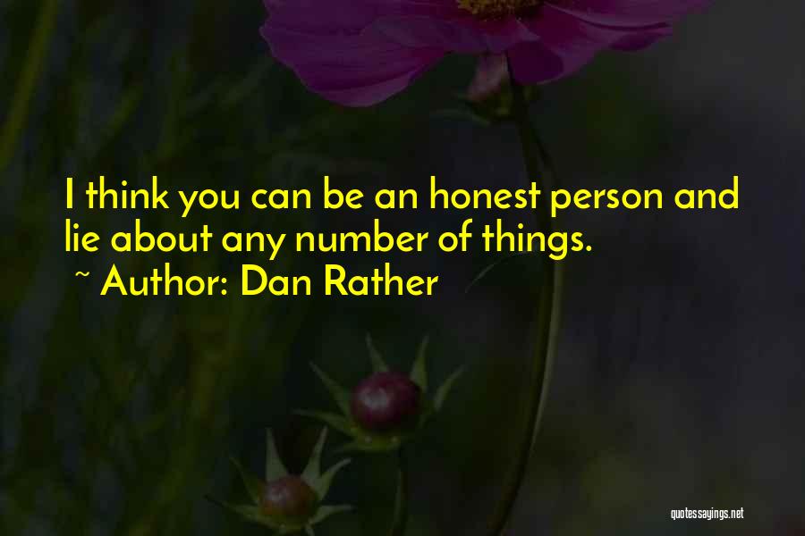 Dan Rather Quotes: I Think You Can Be An Honest Person And Lie About Any Number Of Things.