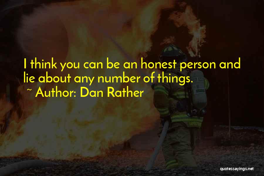 Dan Rather Quotes: I Think You Can Be An Honest Person And Lie About Any Number Of Things.