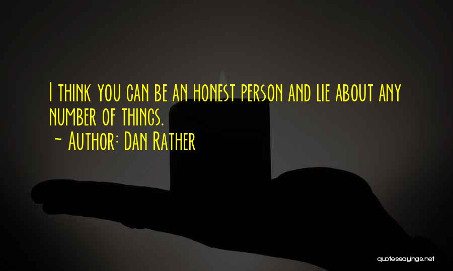 Dan Rather Quotes: I Think You Can Be An Honest Person And Lie About Any Number Of Things.