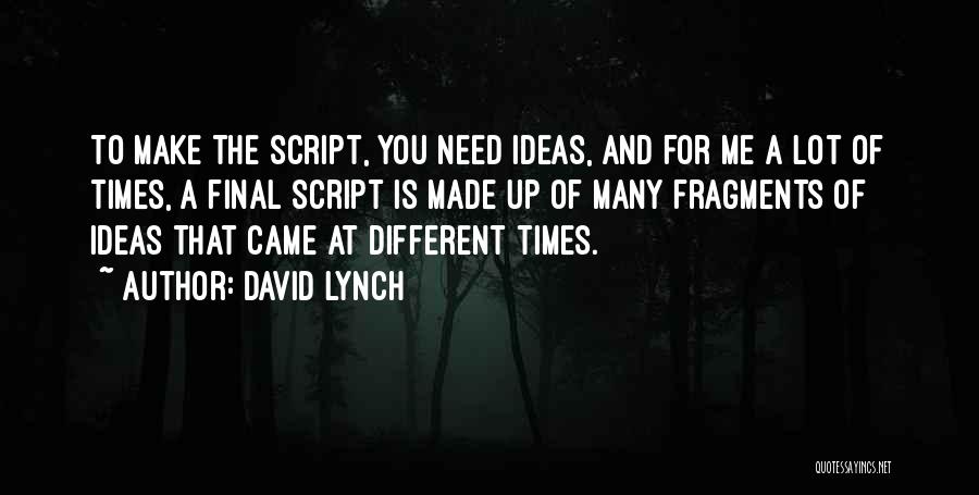 David Lynch Quotes: To Make The Script, You Need Ideas, And For Me A Lot Of Times, A Final Script Is Made Up