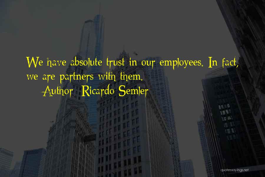 Ricardo Semler Quotes: We Have Absolute Trust In Our Employees. In Fact, We Are Partners With Them.