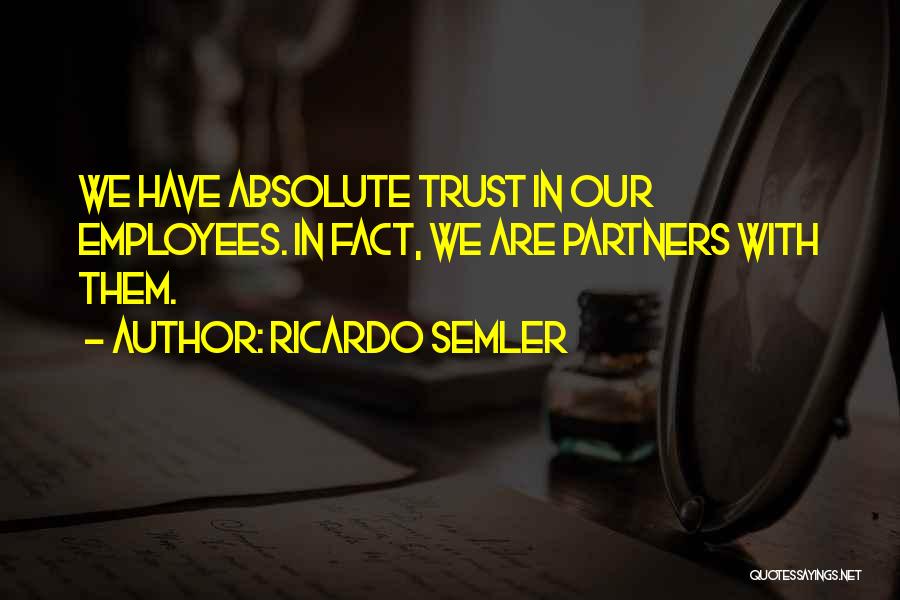 Ricardo Semler Quotes: We Have Absolute Trust In Our Employees. In Fact, We Are Partners With Them.