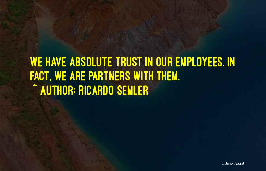 Ricardo Semler Quotes: We Have Absolute Trust In Our Employees. In Fact, We Are Partners With Them.