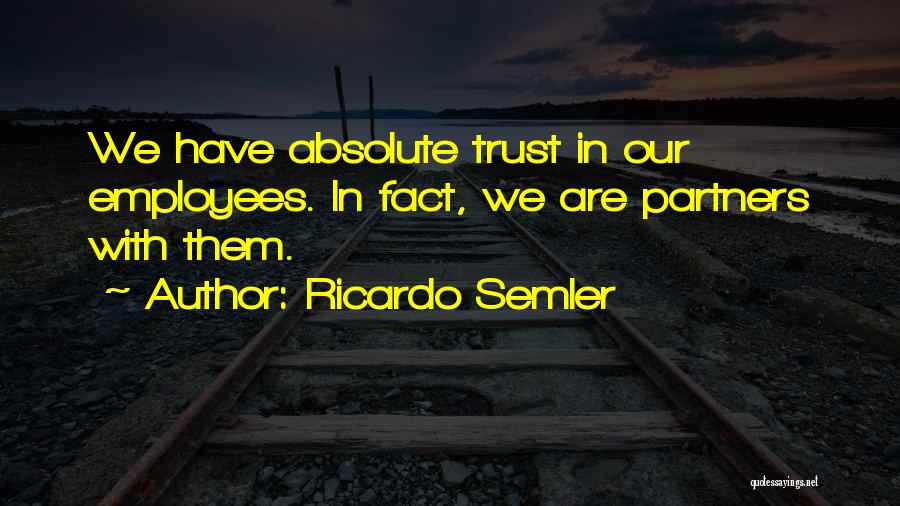 Ricardo Semler Quotes: We Have Absolute Trust In Our Employees. In Fact, We Are Partners With Them.