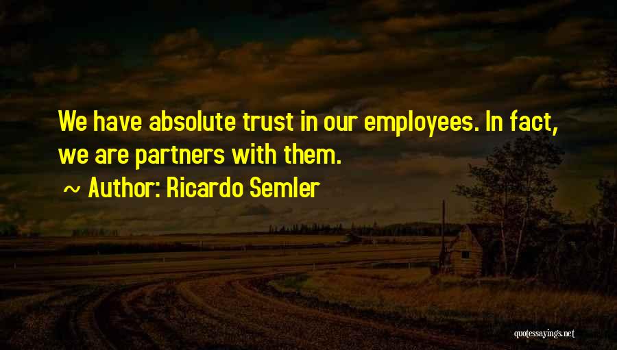 Ricardo Semler Quotes: We Have Absolute Trust In Our Employees. In Fact, We Are Partners With Them.