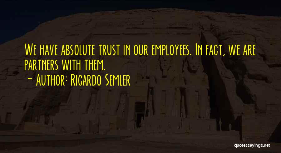 Ricardo Semler Quotes: We Have Absolute Trust In Our Employees. In Fact, We Are Partners With Them.