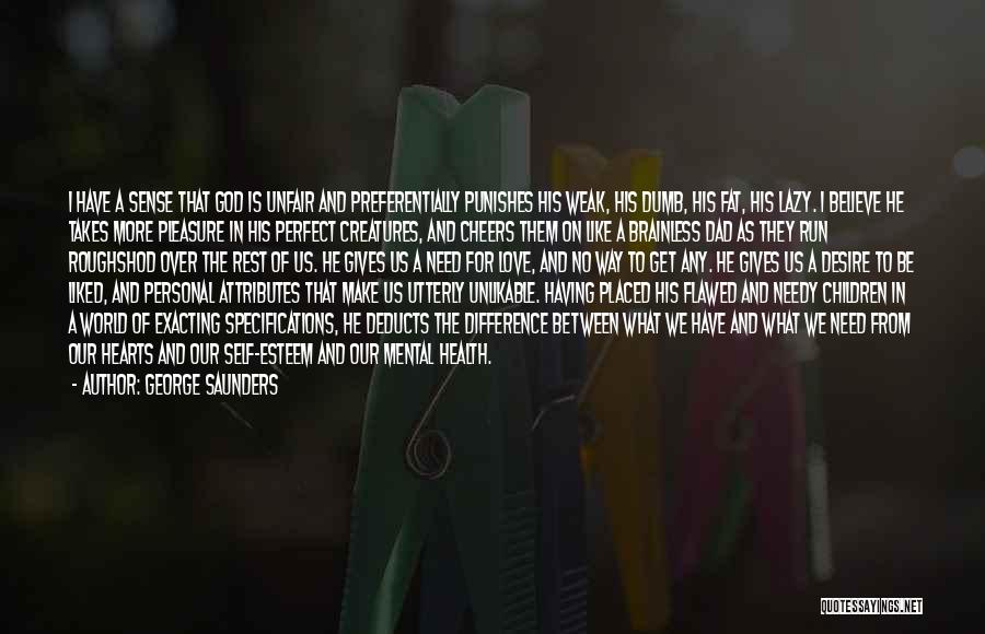 George Saunders Quotes: I Have A Sense That God Is Unfair And Preferentially Punishes His Weak, His Dumb, His Fat, His Lazy. I